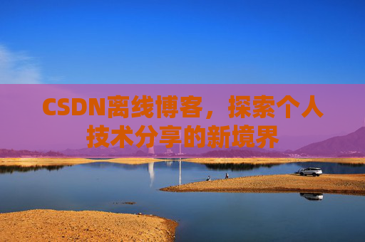 CSDN离线博客，探索个人技术分享的新境界