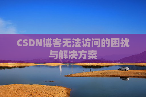 CSDN博客无法访问的困扰与解决方案